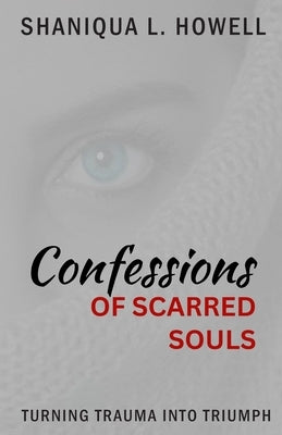 Confessions Of Scarred Souls: Turning Trauma Into Triumph by Howell, Shaniqua L.
