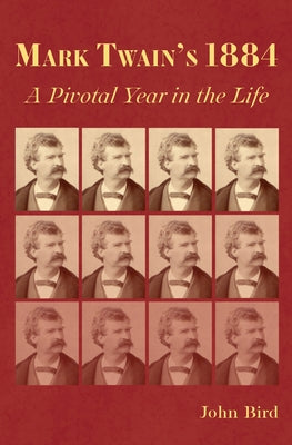Mark Twain's 1884: A Pivotal Year in the Life by Bird, John
