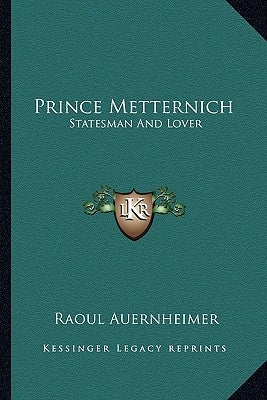 Prince Metternich: Statesman and Lover by Auernheimer, Raoul