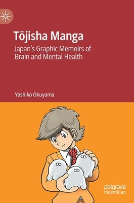 Tōjisha Manga: Japan's Graphic Memoirs of Brain and Mental Health by Okuyama, Yoshiko