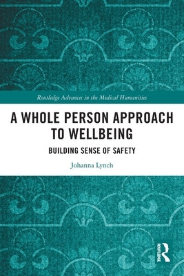 A Whole Person Approach to Wellbeing: Building Sense of Safety by Lynch, Johanna
