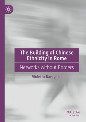 The Building of Chinese Ethnicity in Rome: Networks Without Borders by Ravagnoli, Violetta