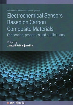Electrochemical Sensors Based on Carbon Composite Materials: Fabrication, Properties and Applications by Manjunatha, J. G.