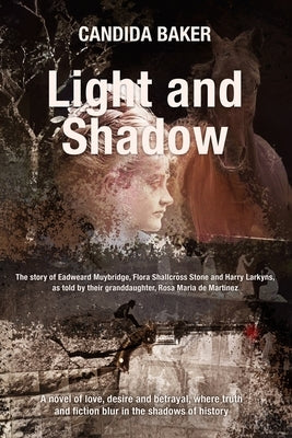 Light and Shadow: The story of Edweard Muybridge, Flora Shallcross Stone and Harry Larkyns, as told by their granddaughter, Rosa Maria de Martinez by Baker, Candida