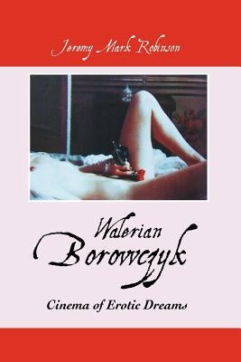 Walerian Borowczyk: Cinema of Erotic Dreams by Robinson, Jeermy Mark