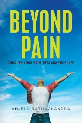 Beyond Pain: Conquer your pain, reclaim your life by Ratnachandra, Anjelo
