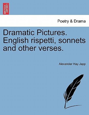 Dramatic Pictures. English Rispetti, Sonnets and Other Verses. by Japp, Alexander Hay