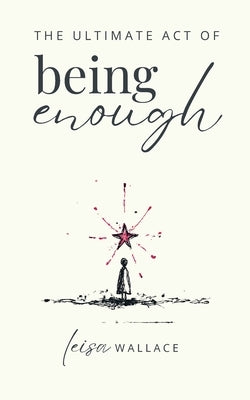 The Ultimate Act of Being Enough by Wallace, Leisa