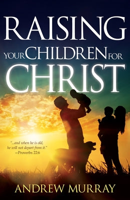 Raising Your Children for Christ by Murray, Andrew