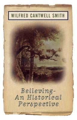 Believing: An Historical Perspective by Smith, Wilfred Cantwell