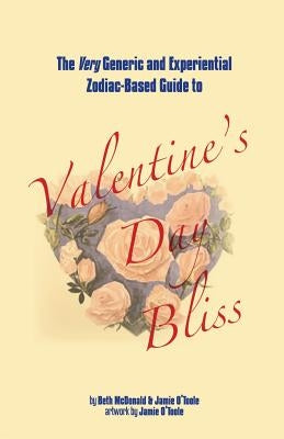 The Very Generic and Experiential Zodiac-Based Guide to Valentine's Day Bliss by O'Toole, Jamie