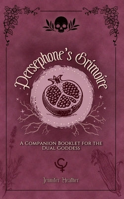 Persephone's Grimoire: A Companion Booklet for the Dual Goddess by Heather, Jennifer