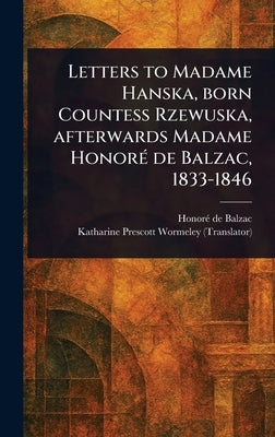 Letters to Madame Hanska, Born Countess Rzewuska, Afterwards Madame Honoré De Balzac, 1833-1846 by Balzac, Honoré de