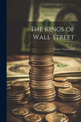 The Kings of Wall Street by Courtland, Grace