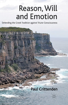Reason, Will and Emotion: Defending the Greek Tradition Against Triune Consciousness by Crittenden, P.