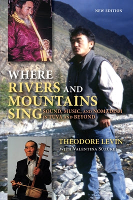 Where Rivers and Mountains Sing: Sound, Music, and Nomadism in Tuva and Beyond by Levin, Theodore