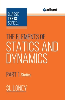 The Elements of Statics & Dynamics Part-1 Statics by Loney, Sl