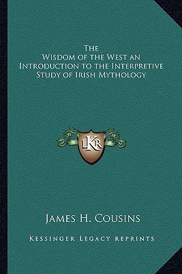 The Wisdom of the West an Introduction to the Interpretive Study of Irish Mythology by Cousins, James H.