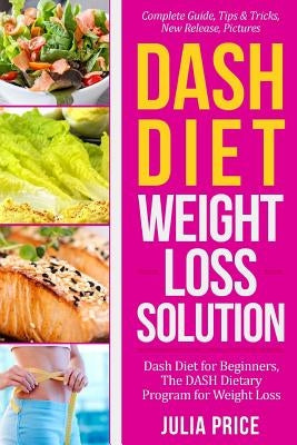 Dash Diet Weight Loss Solution: Dash Diet for Beginners, The DASH Dietary Program for Weight Loss, Complete Guide, Tips & Tricks, New Release, Picture by Price, Julia