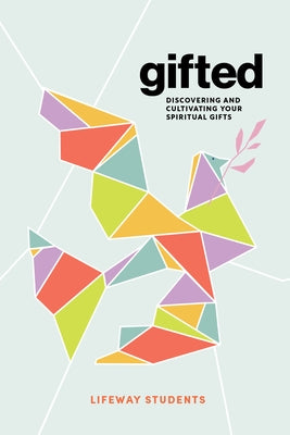 Gifted - Teen Bible Study Book: Discovering and Cultivating Your Spiritual Gifts by Lifeway Students