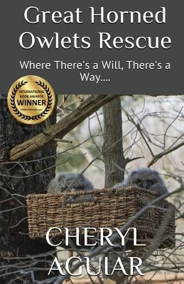 Great Horned Owlets Rescue: Where There's a Will, There's a Way.... by Aguiar, Cheryl