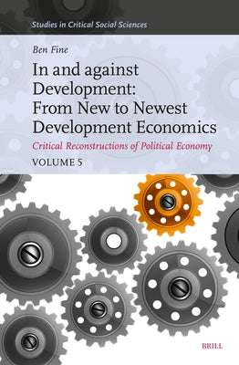 In and Against Development: From New to Newest Development Economics: Critical Reconstructions of Political Economy, Volume 5 by Fine, Benjamin