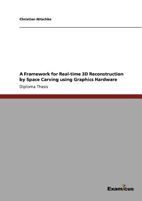 A Framework for Real-time 3D Reconstruction by Space Carving using Graphics Hardware by Nitschke, Christian