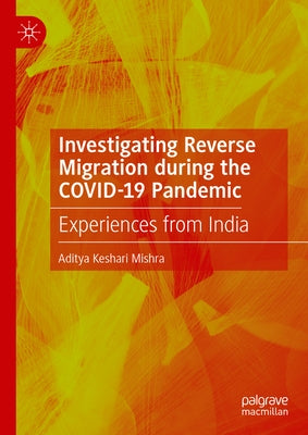 Investigating Reverse Migration During the Covid-19 Pandemic: Experiences from India by Mishra, Aditya Keshari