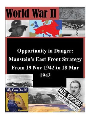 Opportunity in Danger: Manstein's East Front Strategy From 19 Nov 1942 to 18 Mar 1943 by Penny Hill Press Inc