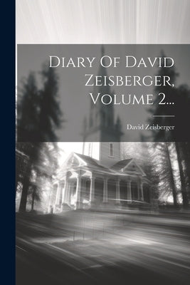 Diary Of David Zeisberger, Volume 2... by Zeisberger, David