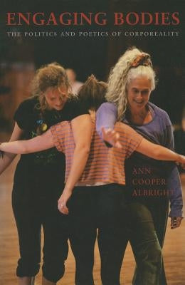 Engaging Bodies: The Politics and Poetics of Corporeality by Albright, Ann Cooper