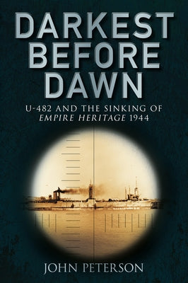 Darkest Before Dawn: U-482 and the Sinking of Empire Heritage 1944 by Peterson, John