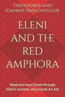 Eleni and the red amphora: Read and learn Greek through Eleni's summer story (level A1-A2) by Vasilopoulos, Theodoros And Ioannis