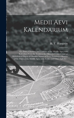 Medii Aevi Kalendarium; or, Dates, Charters, and Customs of the Middle Ages; With Kalendars From the Tenth to the Fifteenth Century; and an Alphabetic by Hampson, R. T. (Robert Thomas) 1793-