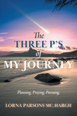 The Three P's of My Journey: Planning, Praying, Pursuing. by MC Hargh, Lorna Parsons
