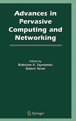 Advances in Pervasive Computing and Networking by Szymanski, Boleslaw K.