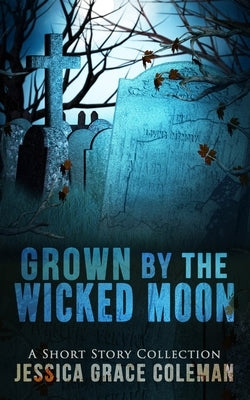 Grown By The Wicked Moon by Coleman, Jessica Grace