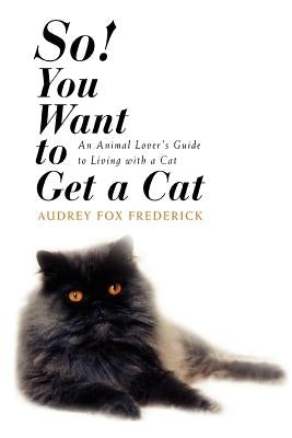 So! You Want to Get a Cat: An Animal Lover's Guide to Living with a Cat by Frederick, Audrey Fox