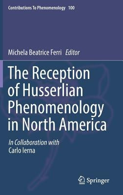The Reception of Husserlian Phenomenology in North America by Ferri, Michela Beatrice