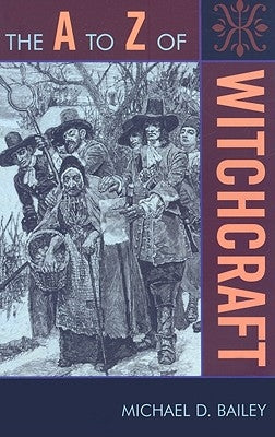 The A to Z of Witchcraft by Bailey, Michael D.