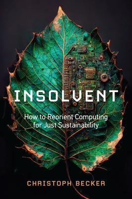 Insolvent: How to Reorient Computing for Just Sustainability by Becker, Christoph