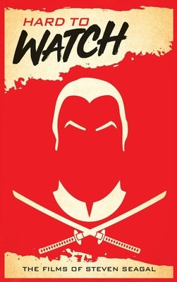 Hard to Watch (hardback): The Films of Steven Seagal by Hayes, David C.