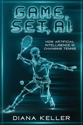 Game, Set, AI: How Artificial Intelligence is Changing Tennis by Keller, Diana
