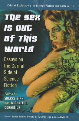 The Sex Is Out of This World: Essays on the Carnal Side of Science Fiction by Ginn, Sherry