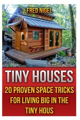 Tiny Houses: 20 Proven Space Tricks for Living Big in The Tiny House by Nigel, Fred