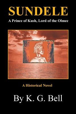 Sundele a Prince of Kush, Lord of the Olmec: A Historical Novel by Bell, K. G.