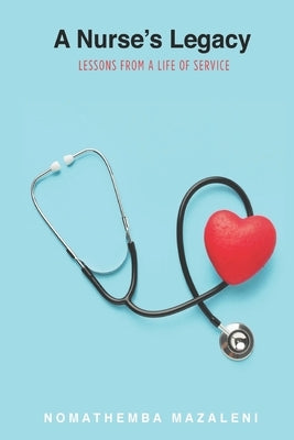 A Nurse's Legacy: Lessons From A Life Of Service by Mazaleni, Nomathemba