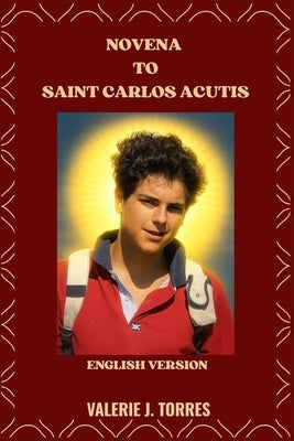 Novena to Saint Carlos Acutis: A Nine-Day Prayer Journey Inspired by the Life of St. Carlos Acutis by J. Torres, Valerie
