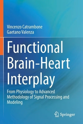 Functional Brain-Heart Interplay: From Physiology to Advanced Methodology of Signal Processing and Modeling by Catrambone, Vincenzo