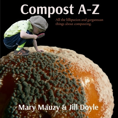 Compost A-Z: All the lilliputian and gargantuan things about composting. by Mauzy, Mary